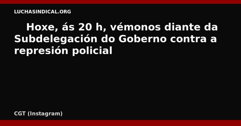 ✊🏼Hoxe, ás 20 h, vémonos diante da Subdelegación do Goberno contra a represión policial