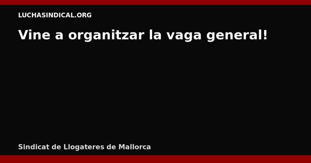 Vine a organitzar la vaga general!