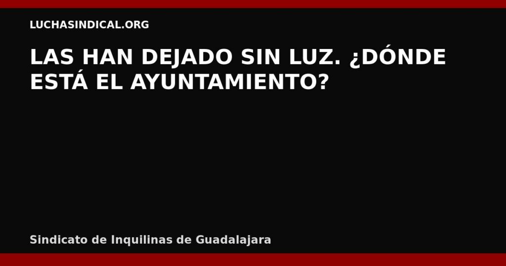 LAS HAN DEJADO SIN LUZ. ¿DÓNDE ESTÁ EL AYUNTAMIENTO?